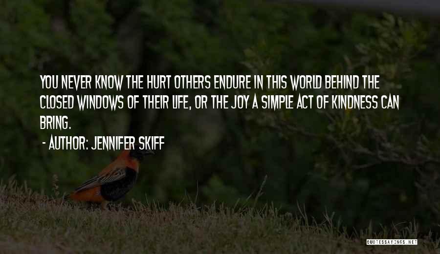 Jennifer Skiff Quotes: You Never Know The Hurt Others Endure In This World Behind The Closed Windows Of Their Life, Or The Joy