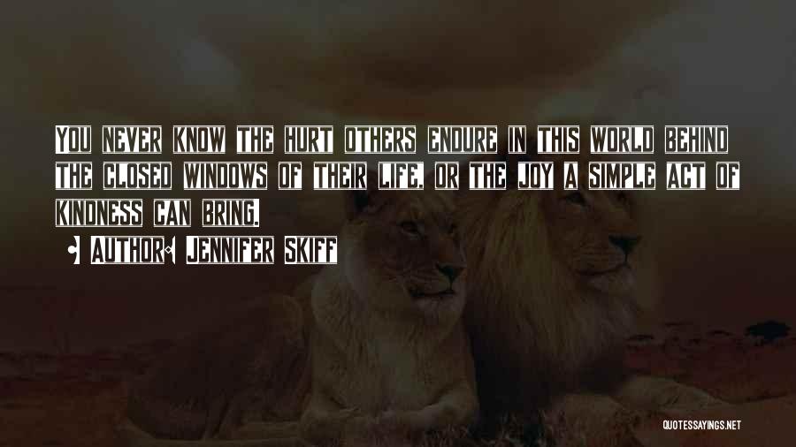 Jennifer Skiff Quotes: You Never Know The Hurt Others Endure In This World Behind The Closed Windows Of Their Life, Or The Joy