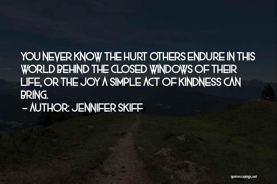 Jennifer Skiff Quotes: You Never Know The Hurt Others Endure In This World Behind The Closed Windows Of Their Life, Or The Joy