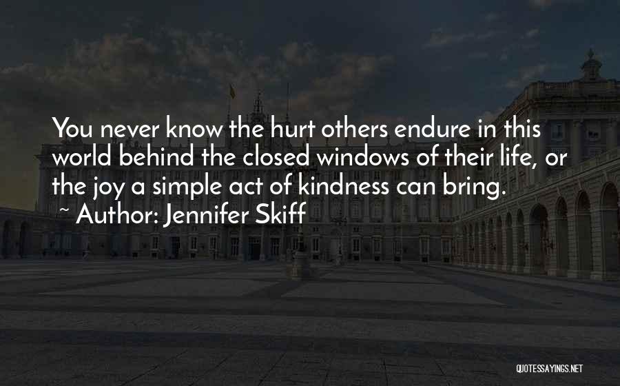 Jennifer Skiff Quotes: You Never Know The Hurt Others Endure In This World Behind The Closed Windows Of Their Life, Or The Joy