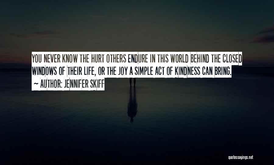 Jennifer Skiff Quotes: You Never Know The Hurt Others Endure In This World Behind The Closed Windows Of Their Life, Or The Joy