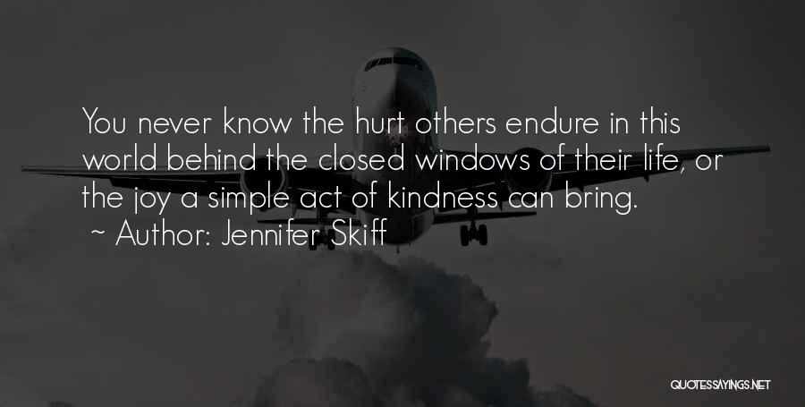 Jennifer Skiff Quotes: You Never Know The Hurt Others Endure In This World Behind The Closed Windows Of Their Life, Or The Joy