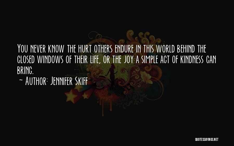 Jennifer Skiff Quotes: You Never Know The Hurt Others Endure In This World Behind The Closed Windows Of Their Life, Or The Joy