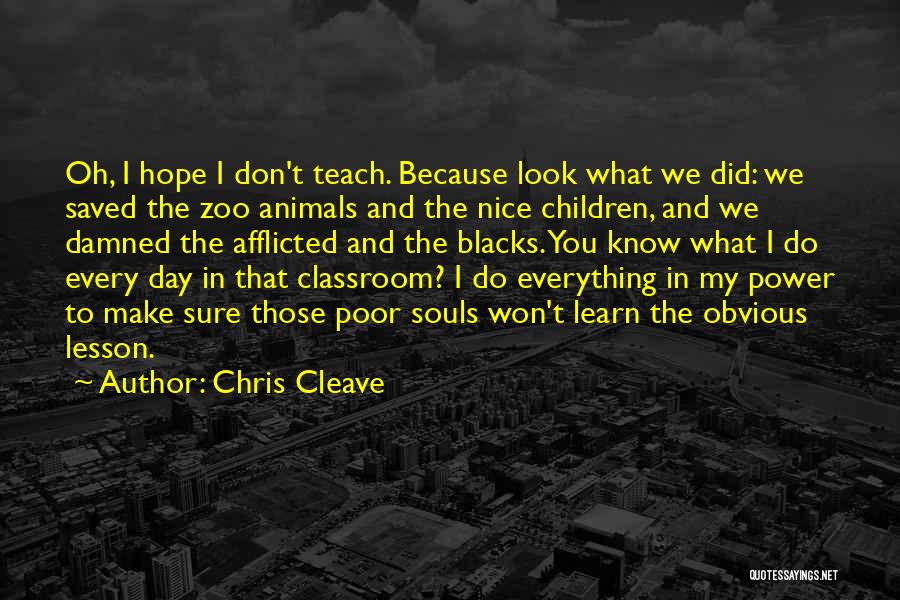 Chris Cleave Quotes: Oh, I Hope I Don't Teach. Because Look What We Did: We Saved The Zoo Animals And The Nice Children,