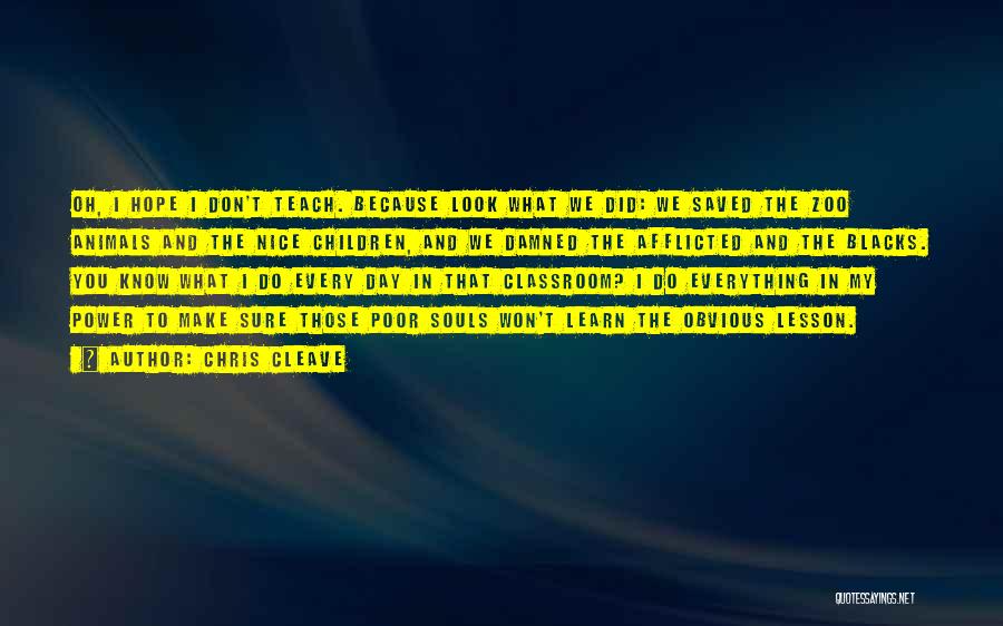 Chris Cleave Quotes: Oh, I Hope I Don't Teach. Because Look What We Did: We Saved The Zoo Animals And The Nice Children,