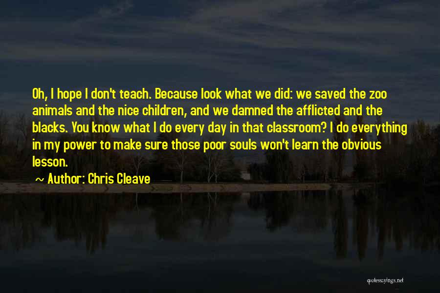 Chris Cleave Quotes: Oh, I Hope I Don't Teach. Because Look What We Did: We Saved The Zoo Animals And The Nice Children,