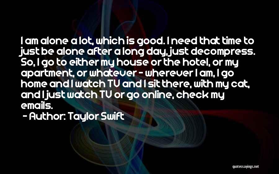 Taylor Swift Quotes: I Am Alone A Lot, Which Is Good. I Need That Time To Just Be Alone After A Long Day,