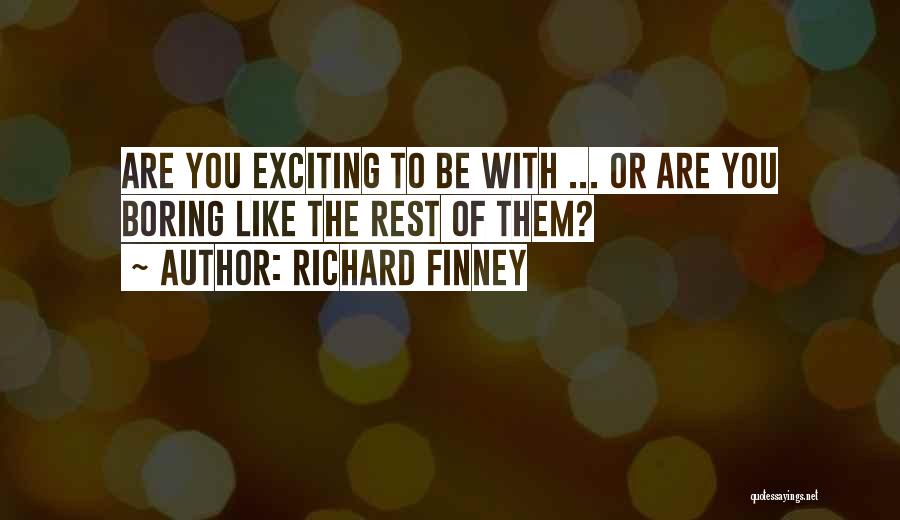 Richard Finney Quotes: Are You Exciting To Be With ... Or Are You Boring Like The Rest Of Them?