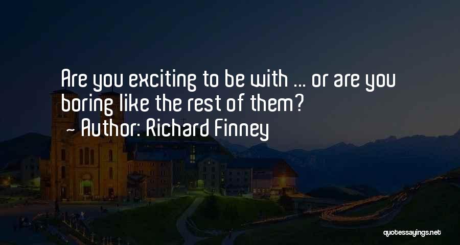 Richard Finney Quotes: Are You Exciting To Be With ... Or Are You Boring Like The Rest Of Them?