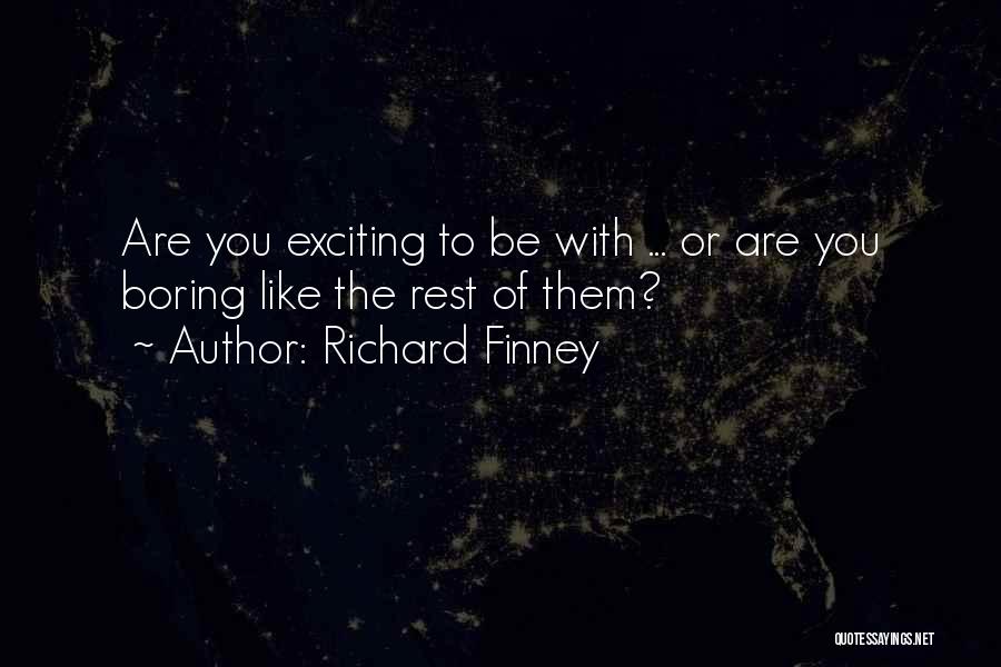 Richard Finney Quotes: Are You Exciting To Be With ... Or Are You Boring Like The Rest Of Them?