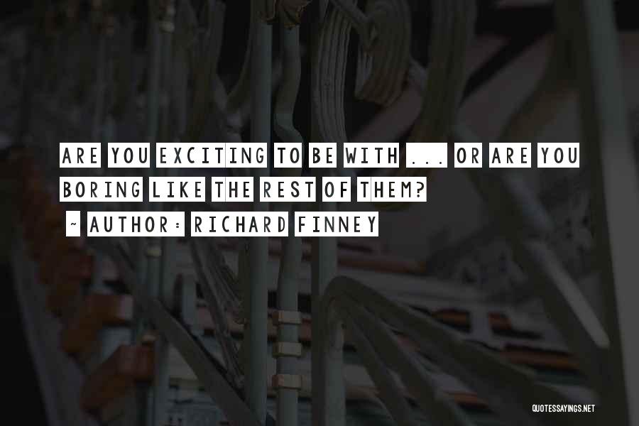 Richard Finney Quotes: Are You Exciting To Be With ... Or Are You Boring Like The Rest Of Them?