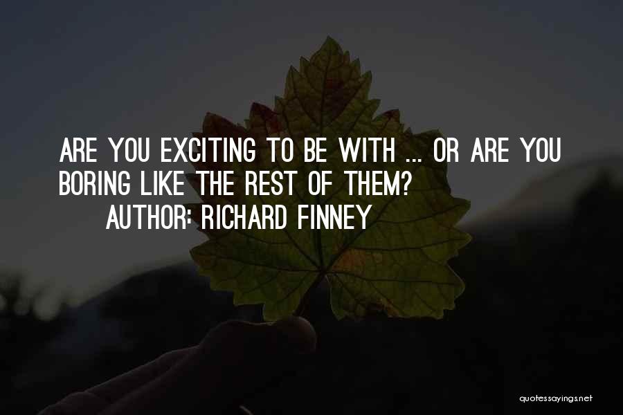 Richard Finney Quotes: Are You Exciting To Be With ... Or Are You Boring Like The Rest Of Them?