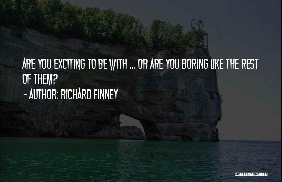 Richard Finney Quotes: Are You Exciting To Be With ... Or Are You Boring Like The Rest Of Them?