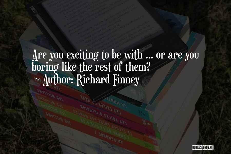 Richard Finney Quotes: Are You Exciting To Be With ... Or Are You Boring Like The Rest Of Them?