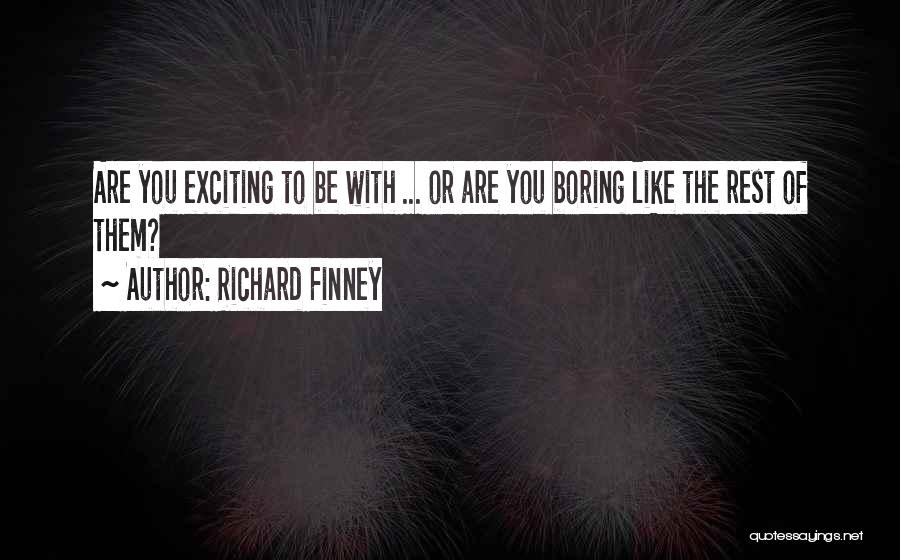 Richard Finney Quotes: Are You Exciting To Be With ... Or Are You Boring Like The Rest Of Them?