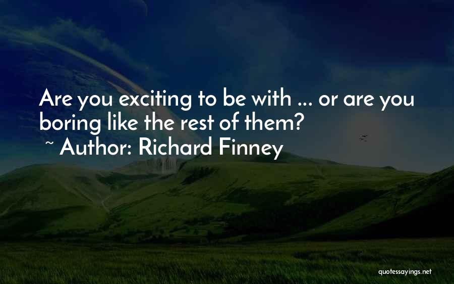 Richard Finney Quotes: Are You Exciting To Be With ... Or Are You Boring Like The Rest Of Them?