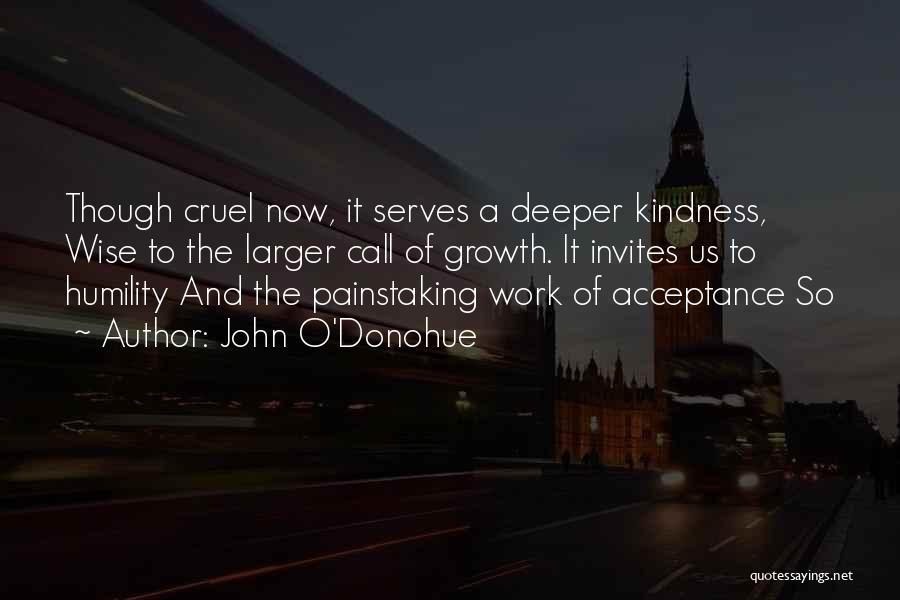 John O'Donohue Quotes: Though Cruel Now, It Serves A Deeper Kindness, Wise To The Larger Call Of Growth. It Invites Us To Humility