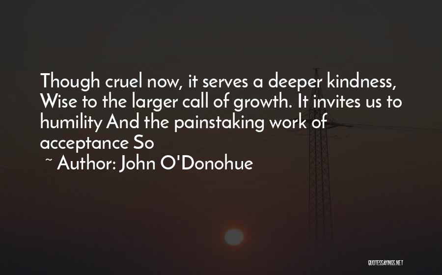 John O'Donohue Quotes: Though Cruel Now, It Serves A Deeper Kindness, Wise To The Larger Call Of Growth. It Invites Us To Humility