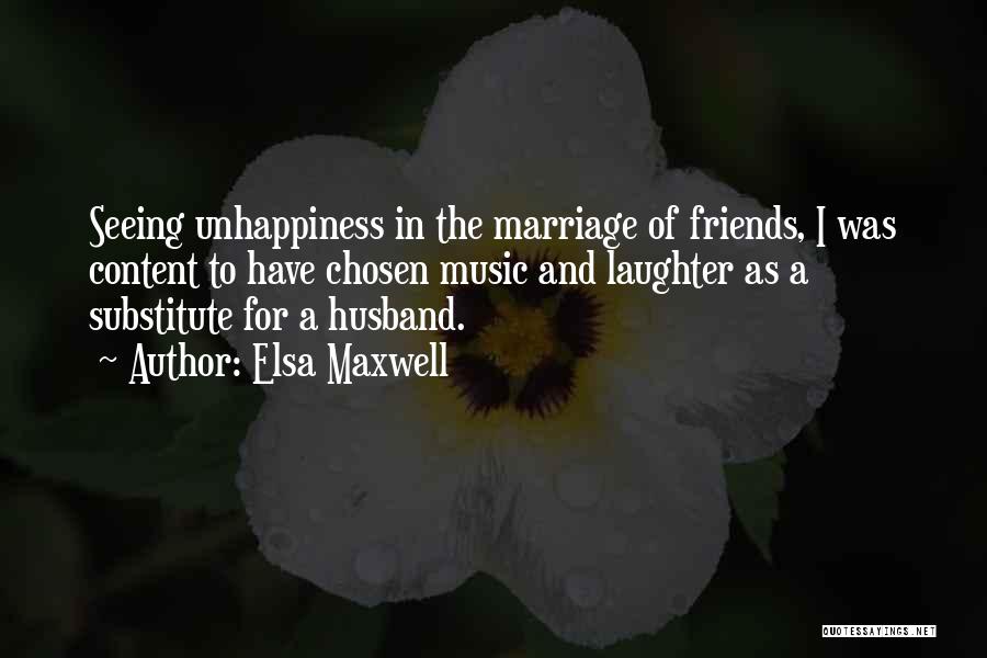 Elsa Maxwell Quotes: Seeing Unhappiness In The Marriage Of Friends, I Was Content To Have Chosen Music And Laughter As A Substitute For