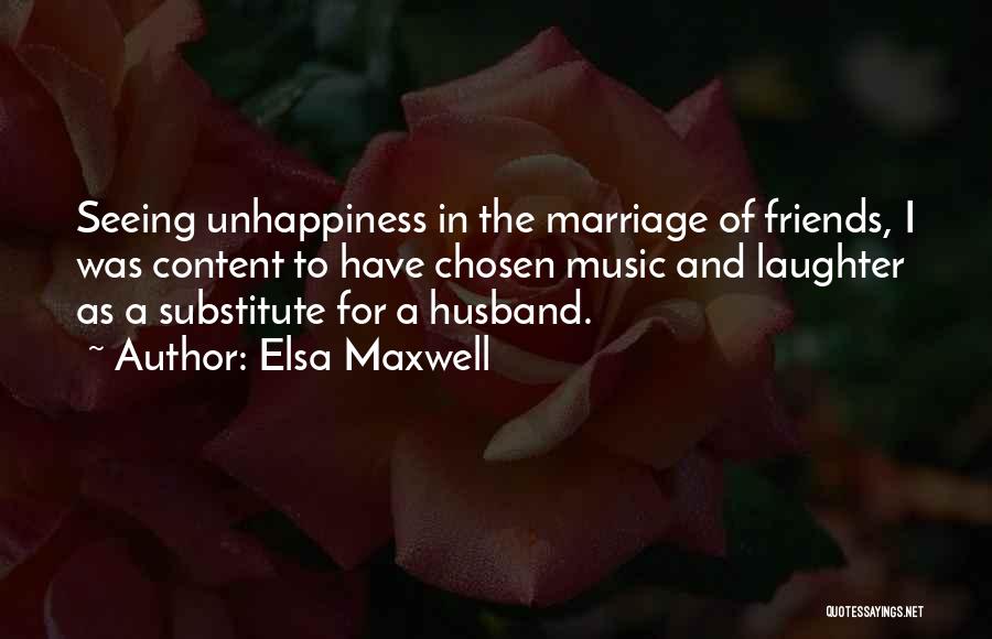 Elsa Maxwell Quotes: Seeing Unhappiness In The Marriage Of Friends, I Was Content To Have Chosen Music And Laughter As A Substitute For