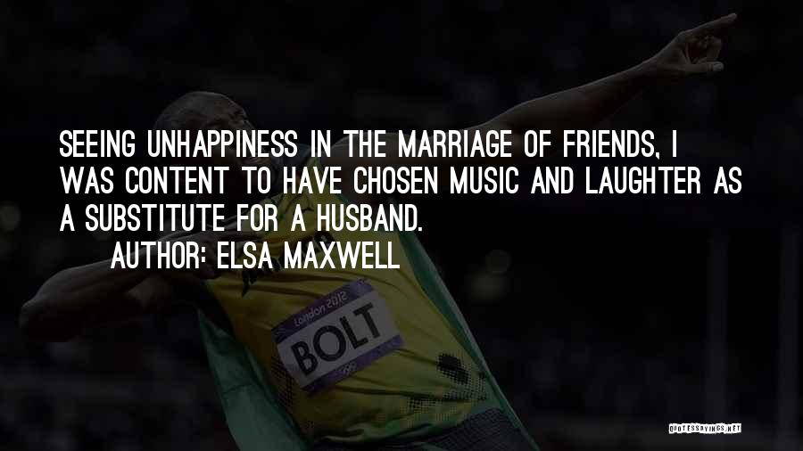 Elsa Maxwell Quotes: Seeing Unhappiness In The Marriage Of Friends, I Was Content To Have Chosen Music And Laughter As A Substitute For