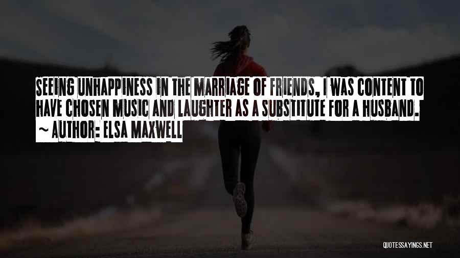 Elsa Maxwell Quotes: Seeing Unhappiness In The Marriage Of Friends, I Was Content To Have Chosen Music And Laughter As A Substitute For