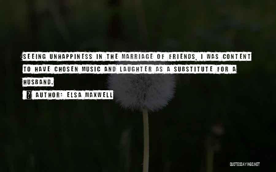 Elsa Maxwell Quotes: Seeing Unhappiness In The Marriage Of Friends, I Was Content To Have Chosen Music And Laughter As A Substitute For