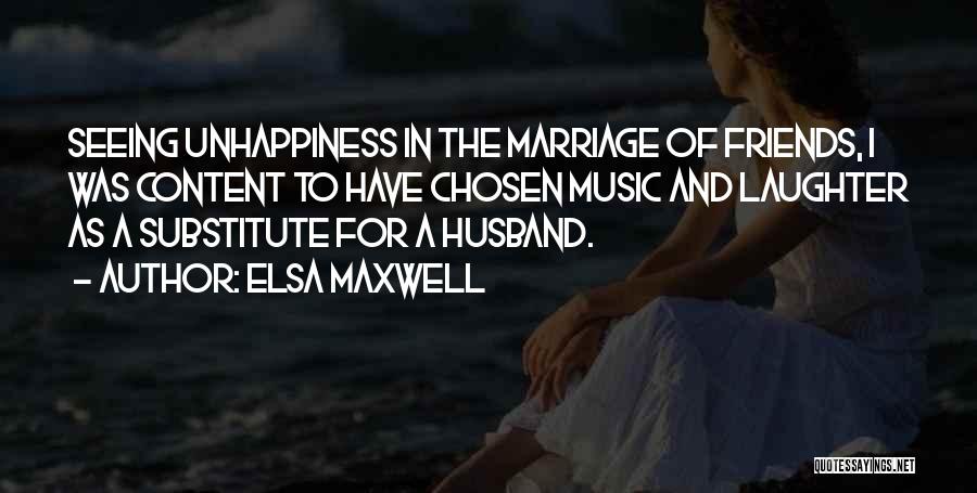 Elsa Maxwell Quotes: Seeing Unhappiness In The Marriage Of Friends, I Was Content To Have Chosen Music And Laughter As A Substitute For