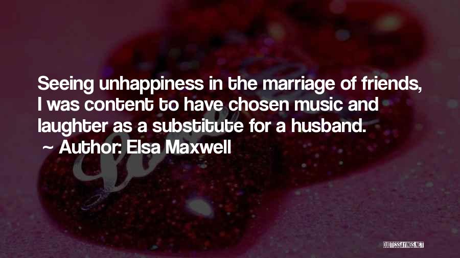 Elsa Maxwell Quotes: Seeing Unhappiness In The Marriage Of Friends, I Was Content To Have Chosen Music And Laughter As A Substitute For