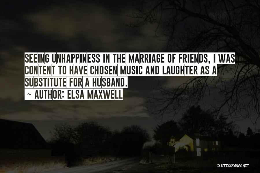 Elsa Maxwell Quotes: Seeing Unhappiness In The Marriage Of Friends, I Was Content To Have Chosen Music And Laughter As A Substitute For