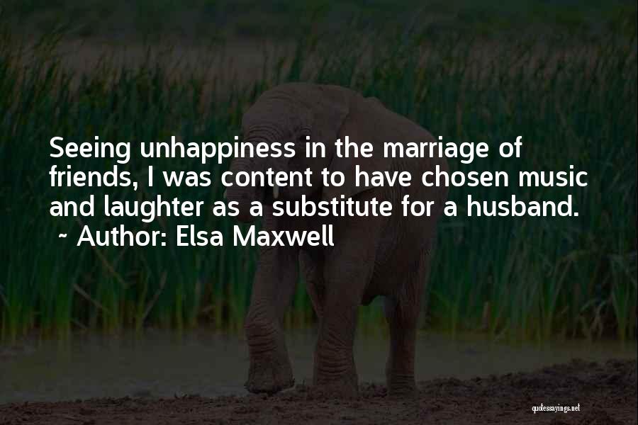 Elsa Maxwell Quotes: Seeing Unhappiness In The Marriage Of Friends, I Was Content To Have Chosen Music And Laughter As A Substitute For