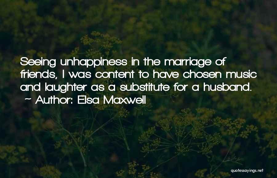 Elsa Maxwell Quotes: Seeing Unhappiness In The Marriage Of Friends, I Was Content To Have Chosen Music And Laughter As A Substitute For