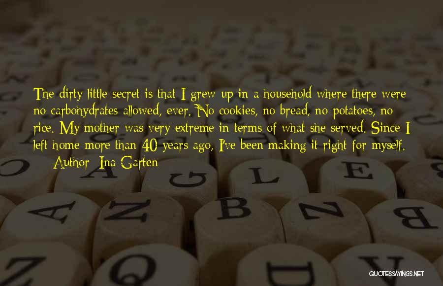 Ina Garten Quotes: The Dirty Little Secret Is That I Grew Up In A Household Where There Were No Carbohydrates Allowed, Ever. No