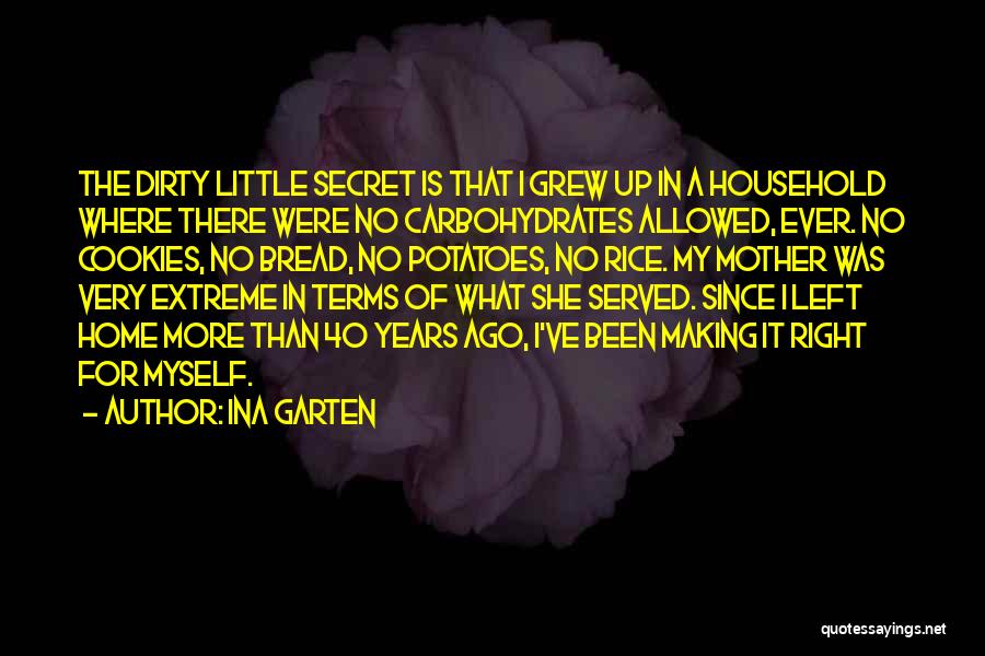 Ina Garten Quotes: The Dirty Little Secret Is That I Grew Up In A Household Where There Were No Carbohydrates Allowed, Ever. No