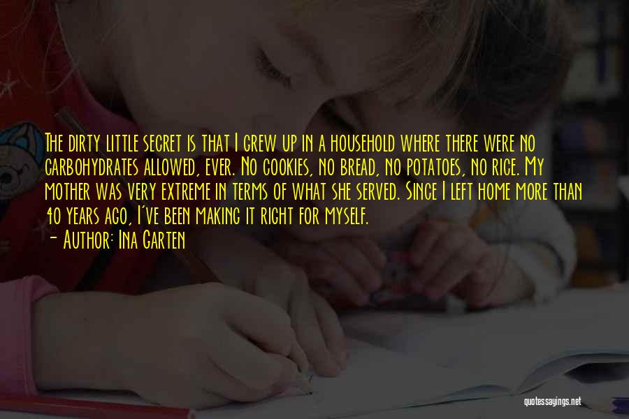 Ina Garten Quotes: The Dirty Little Secret Is That I Grew Up In A Household Where There Were No Carbohydrates Allowed, Ever. No