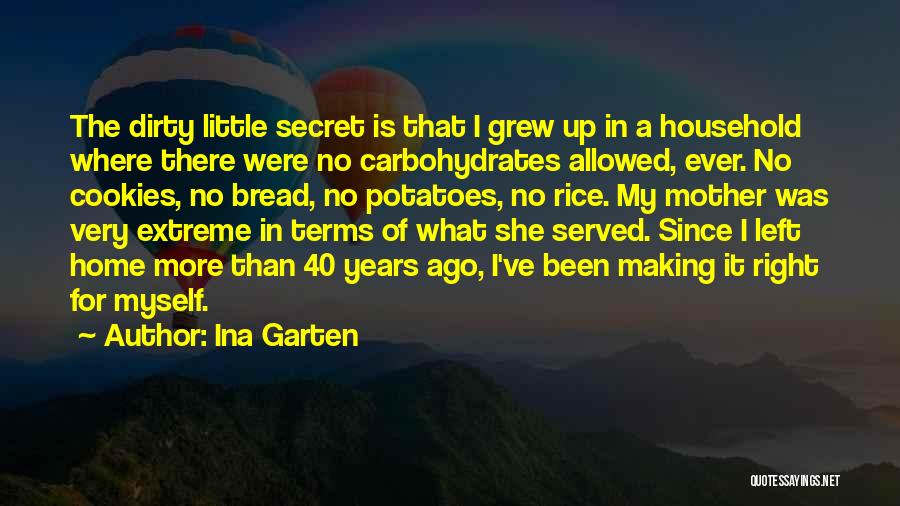 Ina Garten Quotes: The Dirty Little Secret Is That I Grew Up In A Household Where There Were No Carbohydrates Allowed, Ever. No