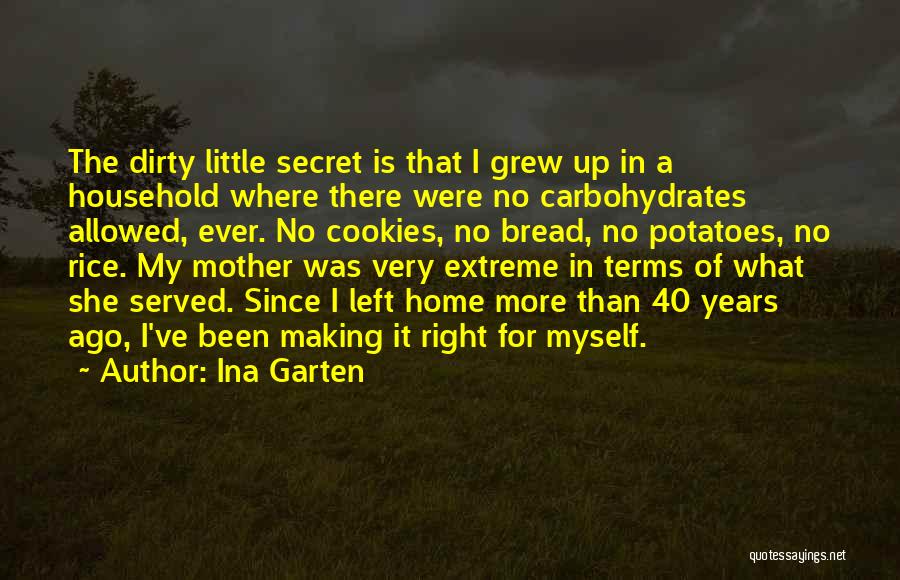 Ina Garten Quotes: The Dirty Little Secret Is That I Grew Up In A Household Where There Were No Carbohydrates Allowed, Ever. No