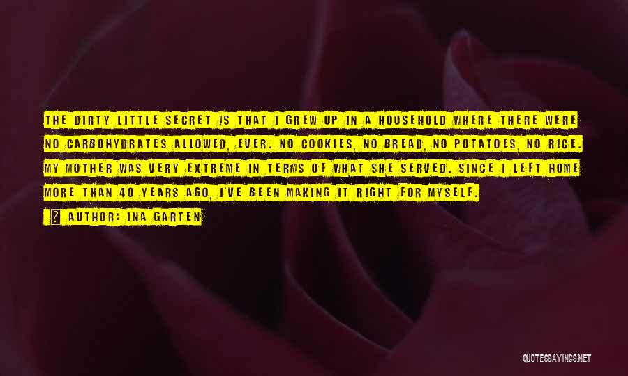 Ina Garten Quotes: The Dirty Little Secret Is That I Grew Up In A Household Where There Were No Carbohydrates Allowed, Ever. No