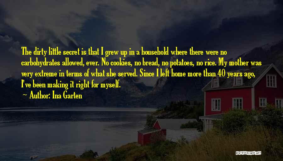 Ina Garten Quotes: The Dirty Little Secret Is That I Grew Up In A Household Where There Were No Carbohydrates Allowed, Ever. No