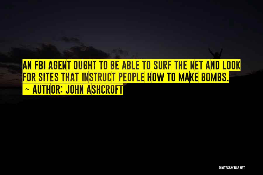 John Ashcroft Quotes: An Fbi Agent Ought To Be Able To Surf The Net And Look For Sites That Instruct People How To