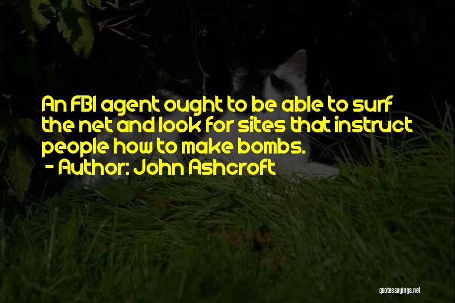 John Ashcroft Quotes: An Fbi Agent Ought To Be Able To Surf The Net And Look For Sites That Instruct People How To