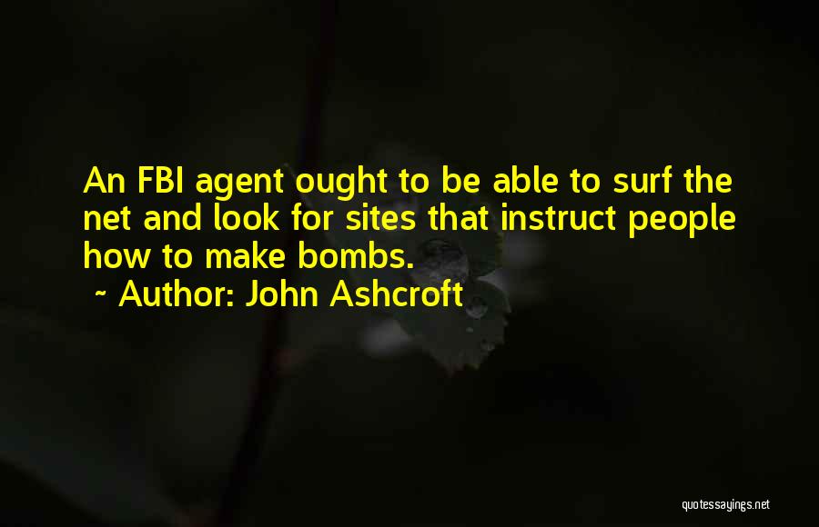 John Ashcroft Quotes: An Fbi Agent Ought To Be Able To Surf The Net And Look For Sites That Instruct People How To