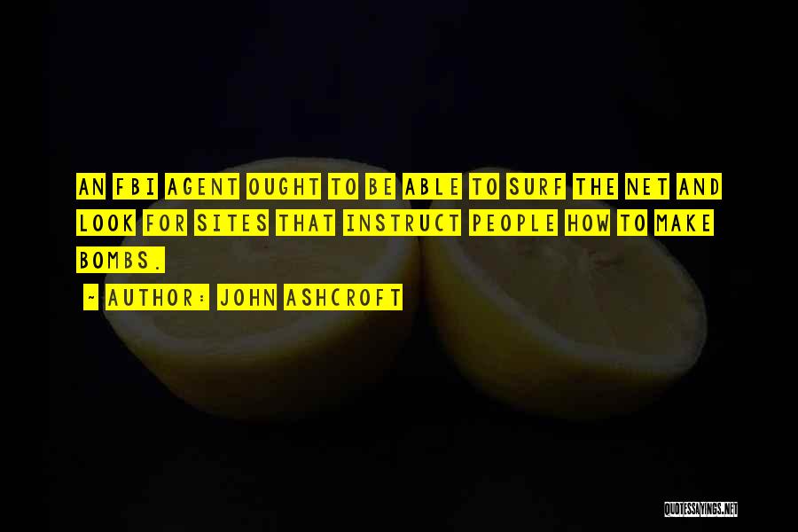 John Ashcroft Quotes: An Fbi Agent Ought To Be Able To Surf The Net And Look For Sites That Instruct People How To