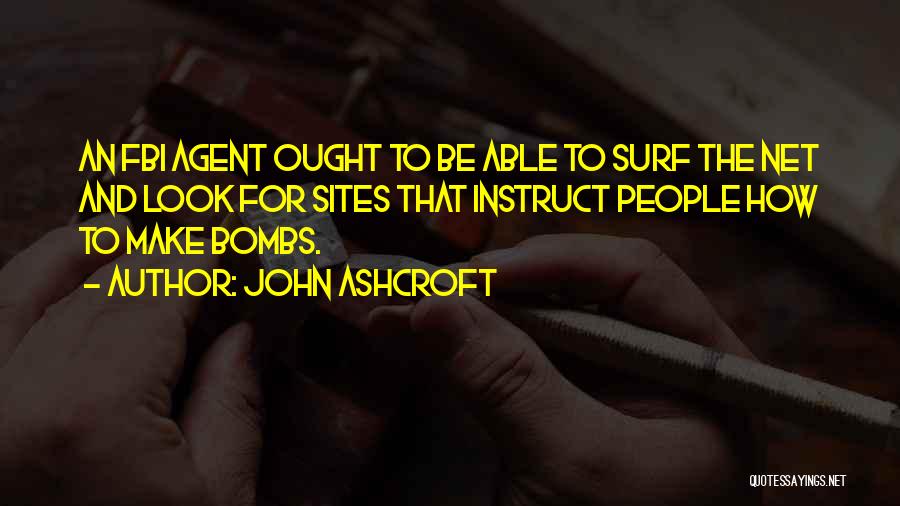 John Ashcroft Quotes: An Fbi Agent Ought To Be Able To Surf The Net And Look For Sites That Instruct People How To