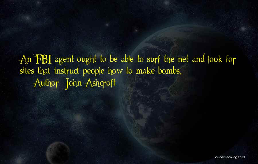 John Ashcroft Quotes: An Fbi Agent Ought To Be Able To Surf The Net And Look For Sites That Instruct People How To