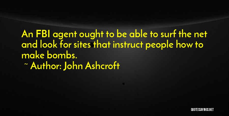 John Ashcroft Quotes: An Fbi Agent Ought To Be Able To Surf The Net And Look For Sites That Instruct People How To