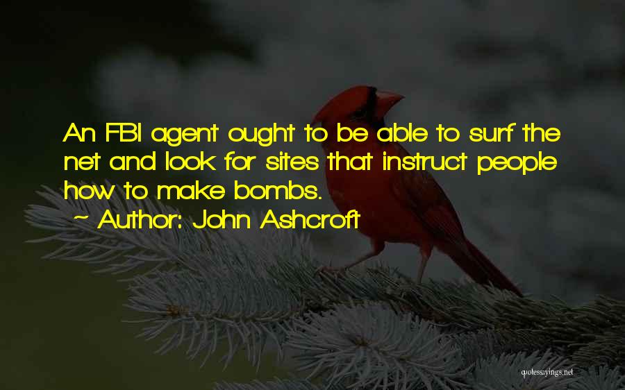 John Ashcroft Quotes: An Fbi Agent Ought To Be Able To Surf The Net And Look For Sites That Instruct People How To