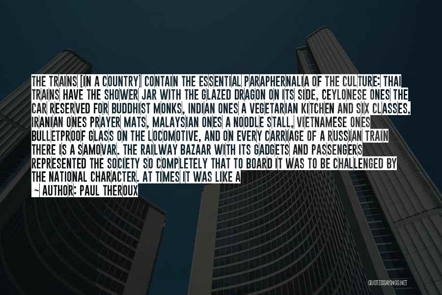 Paul Theroux Quotes: The Trains [in A Country] Contain The Essential Paraphernalia Of The Culture: Thai Trains Have The Shower Jar With The