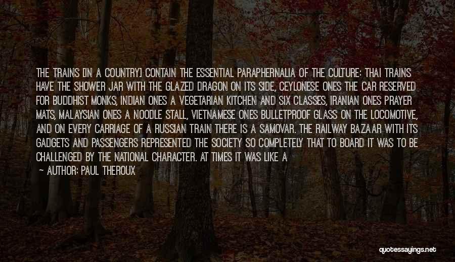 Paul Theroux Quotes: The Trains [in A Country] Contain The Essential Paraphernalia Of The Culture: Thai Trains Have The Shower Jar With The