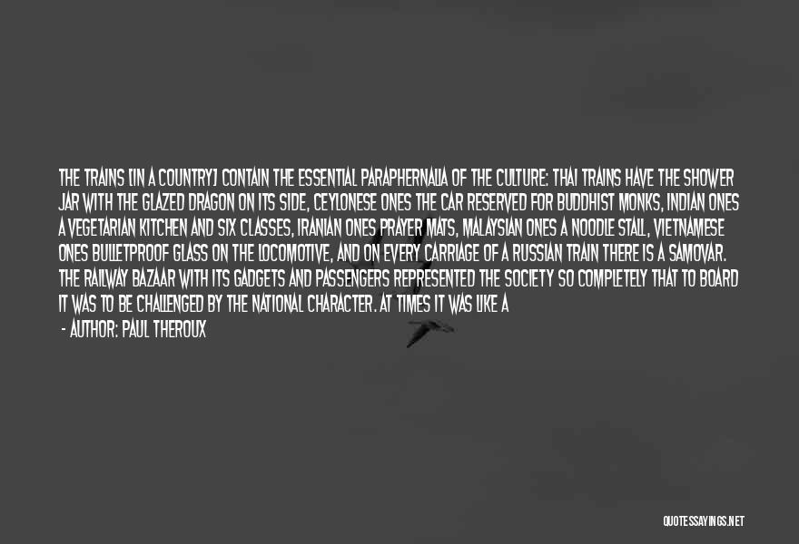 Paul Theroux Quotes: The Trains [in A Country] Contain The Essential Paraphernalia Of The Culture: Thai Trains Have The Shower Jar With The